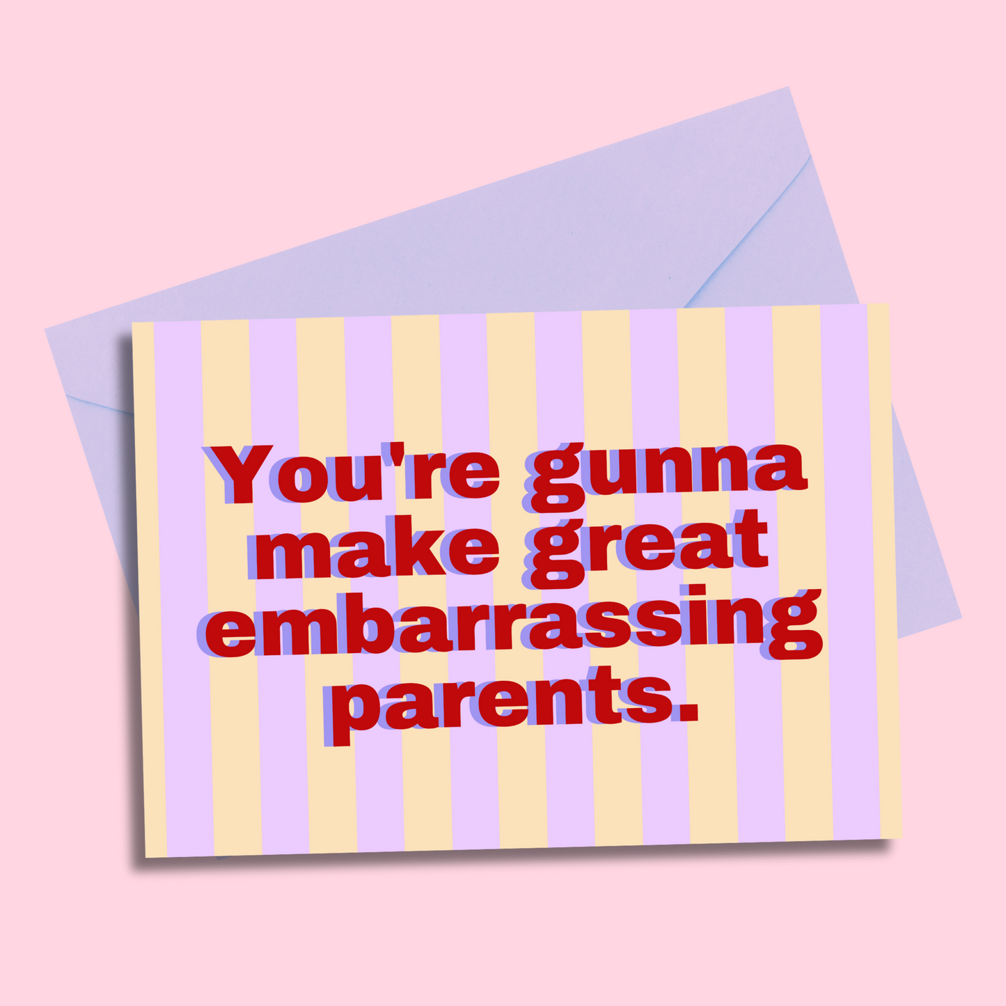 You’re gunna make great embarrassing parents greetings card